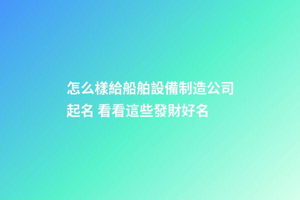 怎么樣給船舶設備制造公司起名 看看這些發財好名-第1張-公司起名-玄機派